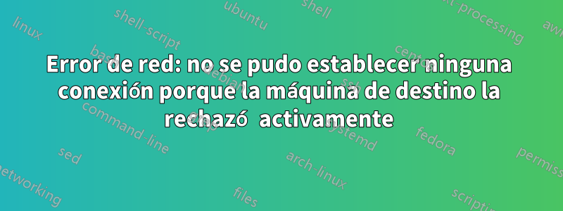 Error de red: no se pudo establecer ninguna conexión porque la máquina de destino la rechazó activamente