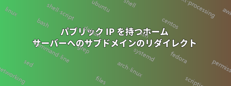 パブリック IP を持つホーム サーバーへのサブドメインのリダイレクト