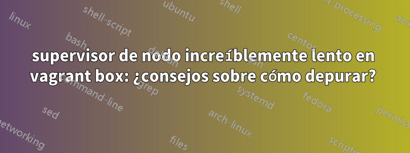 supervisor de nodo increíblemente lento en vagrant box: ¿consejos sobre cómo depurar?