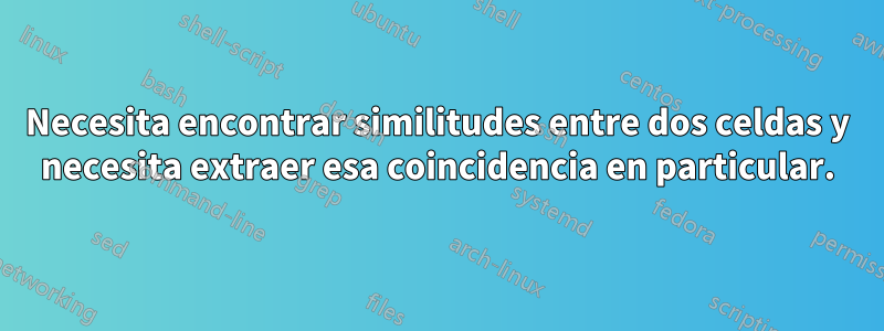 Necesita encontrar similitudes entre dos celdas y necesita extraer esa coincidencia en particular.