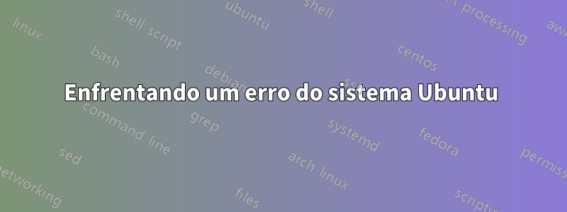 Enfrentando um erro do sistema Ubuntu