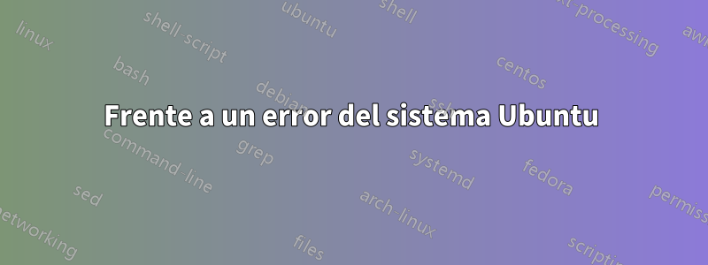 Frente a un error del sistema Ubuntu