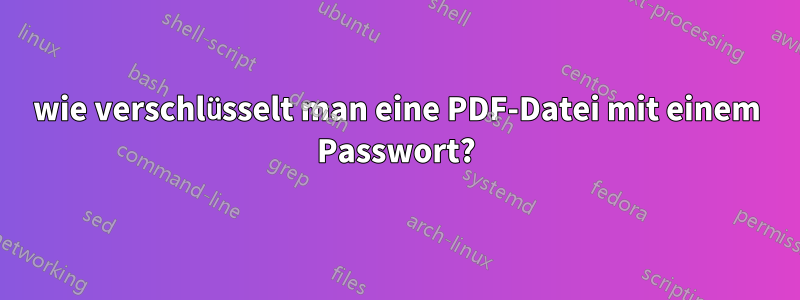 wie verschlüsselt man eine PDF-Datei mit einem Passwort?