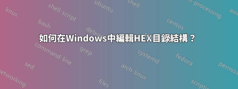 如何在Windows中編輯HEX目錄結構？