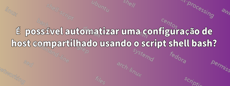 É possível automatizar uma configuração de host compartilhado usando o script shell bash?