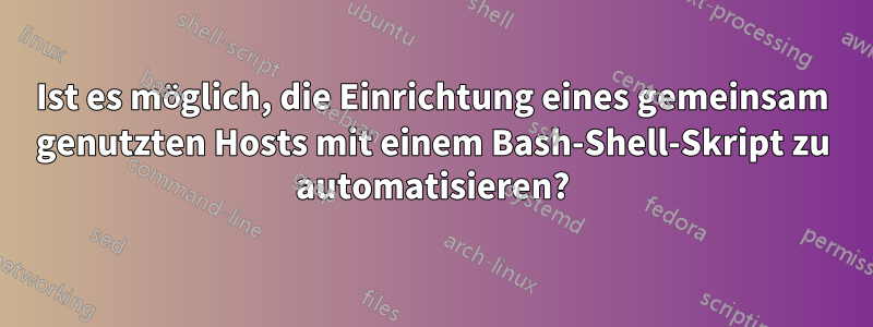 Ist es möglich, die Einrichtung eines gemeinsam genutzten Hosts mit einem Bash-Shell-Skript zu automatisieren?