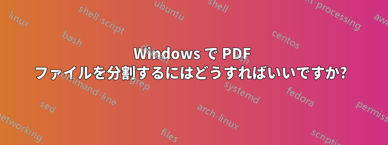 Windows で PDF ファイルを分割するにはどうすればいいですか? 