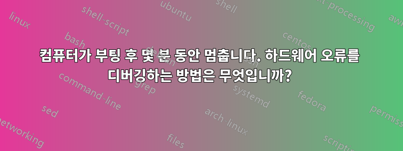 컴퓨터가 부팅 후 몇 분 동안 멈춥니다. 하드웨어 오류를 디버깅하는 방법은 무엇입니까?