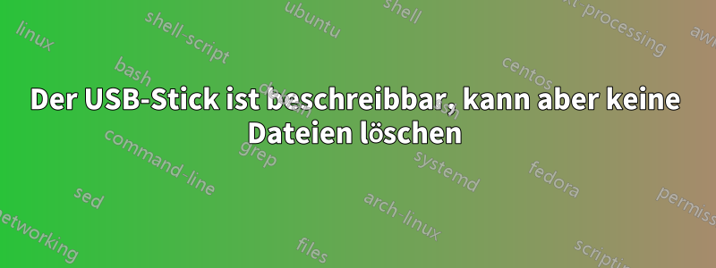 Der USB-Stick ist beschreibbar, kann aber keine Dateien löschen