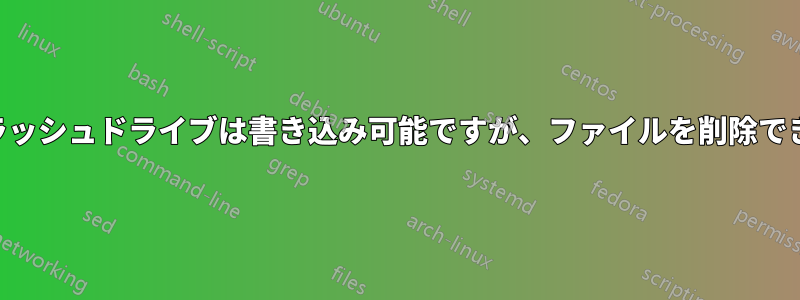 USBフラッシュドライブは書き込み可能ですが、ファイルを削除できません