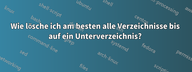 Wie lösche ich am besten alle Verzeichnisse bis auf ein Unterverzeichnis?