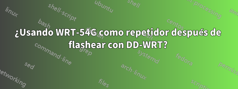 ¿Usando WRT-54G como repetidor después de flashear con DD-WRT?