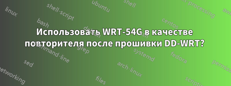 Использовать WRT-54G в качестве повторителя после прошивки DD-WRT?