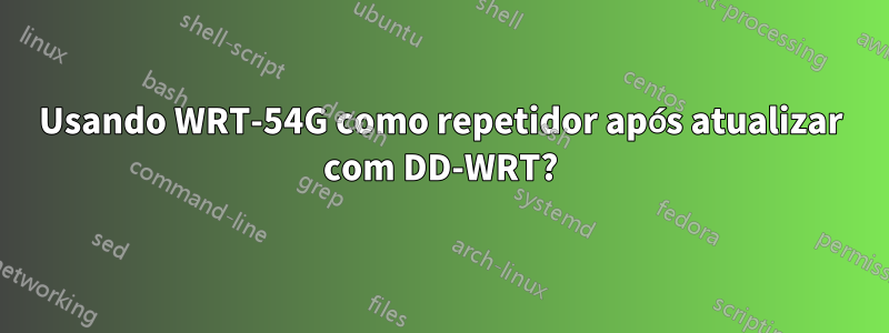 Usando WRT-54G como repetidor após atualizar com DD-WRT?