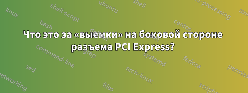 Что это за «выемки» на боковой стороне разъема PCI Express?