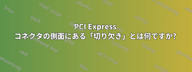 PCI Express コネクタの側面にある「切り欠き」とは何ですか?