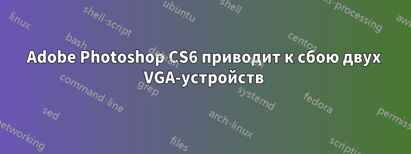 Adobe Photoshop CS6 приводит к сбою двух VGA-устройств