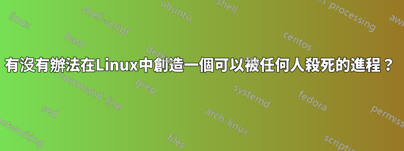 有沒有辦法在Linux中創造一個可以被任何人殺死的進程？