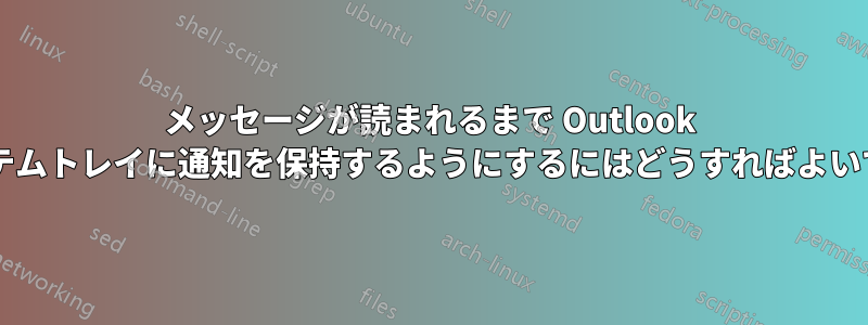 メッセージが読まれるまで Outlook がシステムトレイに通知を保持するようにするにはどうすればよいですか?