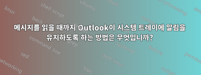 메시지를 읽을 때까지 Outlook이 시스템 트레이에 알림을 유지하도록 하는 방법은 무엇입니까?