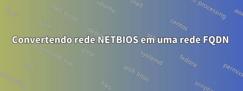 Convertendo rede NETBIOS em uma rede FQDN