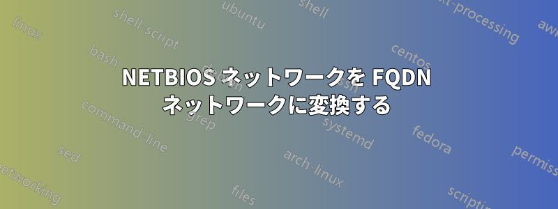 NETBIOS ネットワークを FQDN ネットワークに変換する