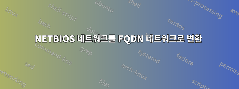 NETBIOS 네트워크를 FQDN 네트워크로 변환