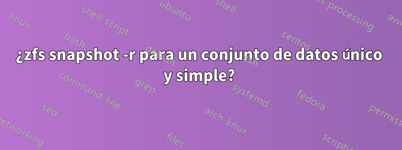 ¿zfs snapshot -r para un conjunto de datos único y simple?