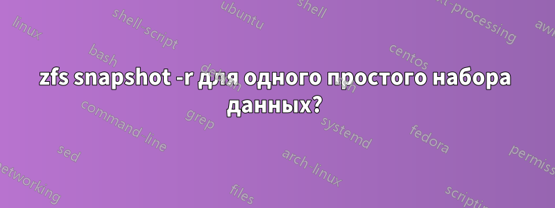 zfs snapshot -r для одного простого набора данных?