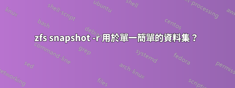 zfs snapshot -r 用於單一簡單的資料集？