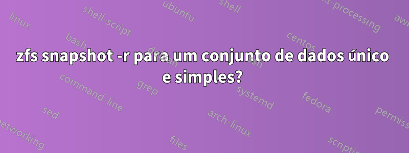 zfs snapshot -r para um conjunto de dados único e simples?