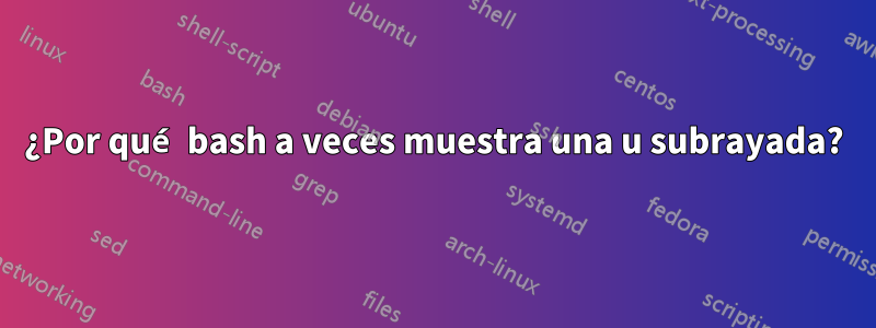 ¿Por qué bash a veces muestra una u subrayada?