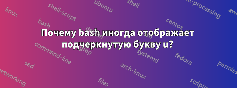 Почему bash иногда отображает подчеркнутую букву u?