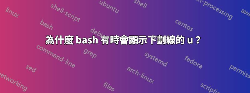 為什麼 bash 有時會顯示下劃線的 u？