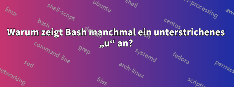 Warum zeigt Bash manchmal ein unterstrichenes „u“ an?