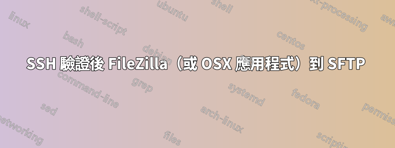 SSH 驗證後 FileZilla（或 OSX 應用程式）到 SFTP