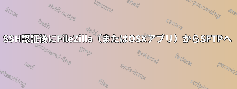 SSH認証後にFileZilla（またはOSXアプリ）からSFTPへ