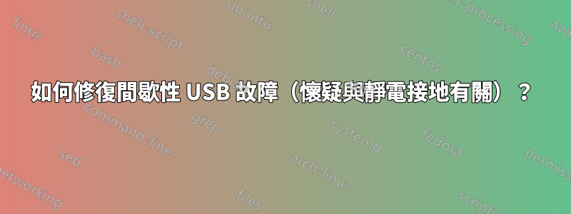 如何修復間歇性 USB 故障（懷疑與靜電接地有關）？