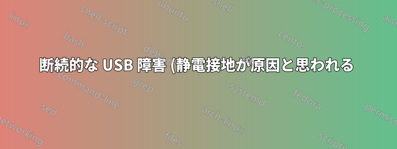 断続的な USB 障害 (静電接地が原因と思われる) を修正するにはどうすればよいですか?
