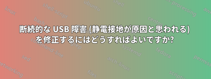 断続的な USB 障害 (静電接地が原因と思われる) を修正するにはどうすればよいですか?