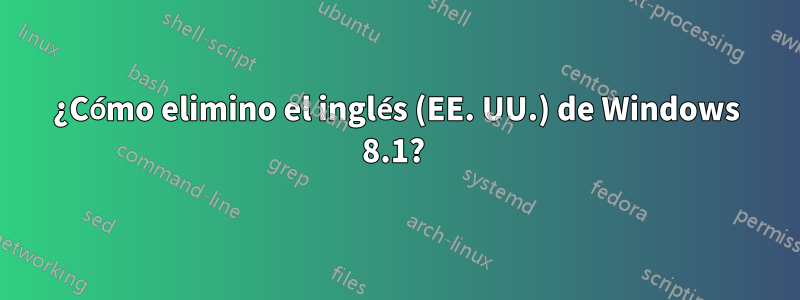 ¿Cómo elimino el inglés (EE. UU.) de Windows 8.1? 