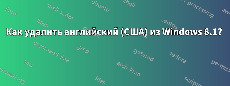 Как удалить английский (США) из Windows 8.1? 