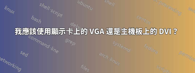 我應該使用顯示卡上的 VGA 還是主機板上的 DVI？