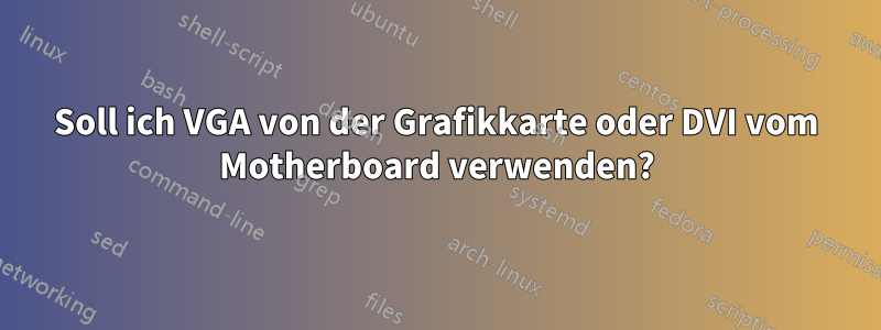 Soll ich VGA von der Grafikkarte oder DVI vom Motherboard verwenden?