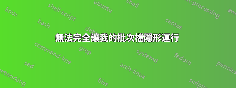 無法完全讓我的批次檔隱形運行