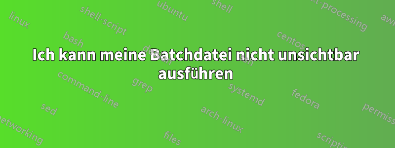 Ich kann meine Batchdatei nicht unsichtbar ausführen