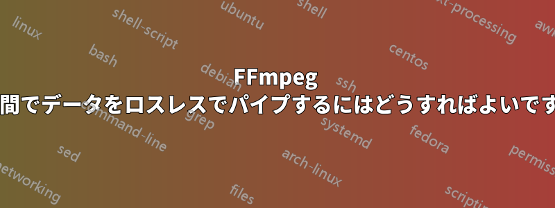 FFmpeg との間でデータをロスレスでパイプするにはどうすればよいですか?