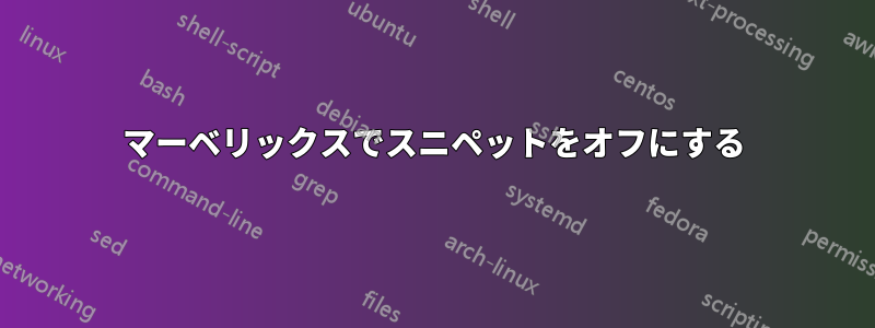 マーベリックスでスニペットをオフにする