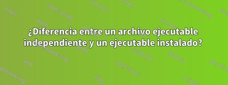 ¿Diferencia entre un archivo ejecutable independiente y un ejecutable instalado?