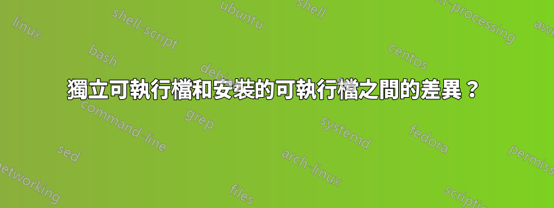 獨立可執行檔和安裝的可執行檔之間的差異？